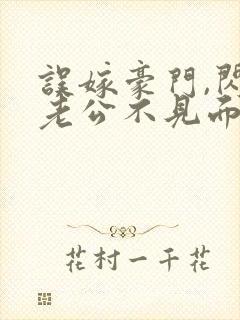 误嫁豪门,闪婚老公不见面全本免费阅读