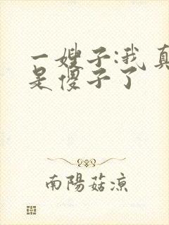 一嫂子:我真不是傻子了