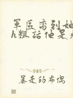 军区脔到她哭hh粗话他是疯批