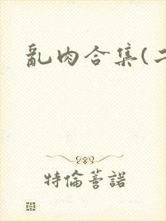 乱肉合集(二)