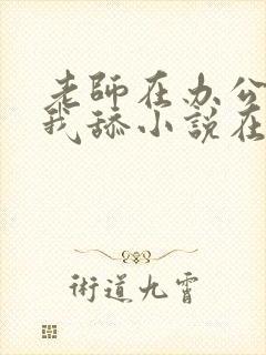 老师在办公室给我舔小说在线阅读
