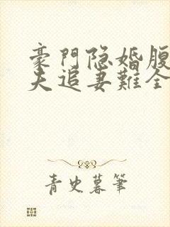 豪门隐婚腹黑前夫追妻难全文免费阅读