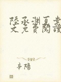 陆承渊夏棠棠全文免费阅读