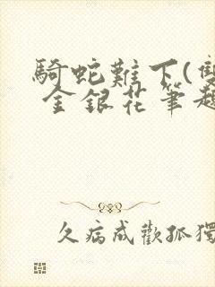 骑蛇难下(双) 金银花笔趣阁