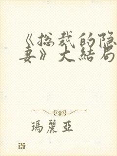 《总裁的隐婚甜妻》大结局