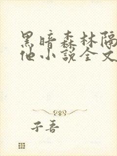 黑暗森林隔壁的他小说全文阅读