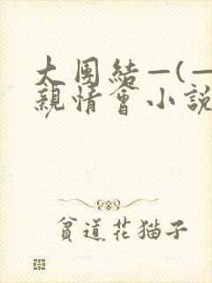 大团结—(—)亲情会小说