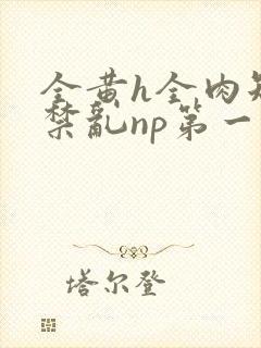 全黄h全肉短篇禁乱np第一次