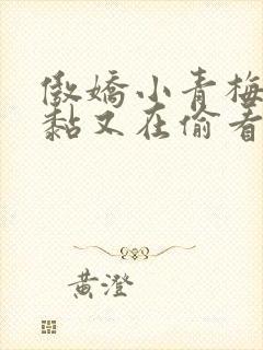 傲娇小青梅甜又黏又在偷看我了小说免费阅读