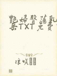 艳妇臀荡乳欲伦岳TXT免费下载