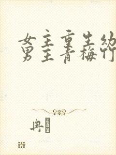 女主重生幼年与男主青梅竹马