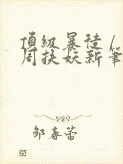 顶级暴徒 / 周扶妖新笔趣阁全文