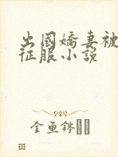 出国娇妻被黑人征服小说