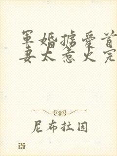 军婚掳爱首长娇妻太惹火完整免费阅读