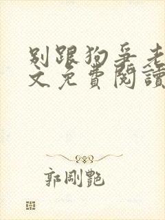 别跟狗争老大全文免费阅读