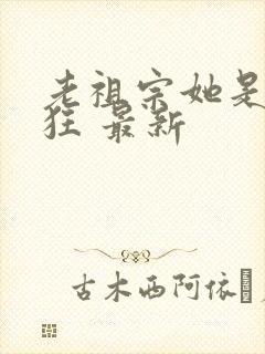 老祖宗她是真的狂 最新