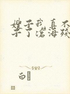 嫂子我真不是傻子了沧海残阳.txt