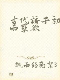 古代诱子初尝云雨孽欲