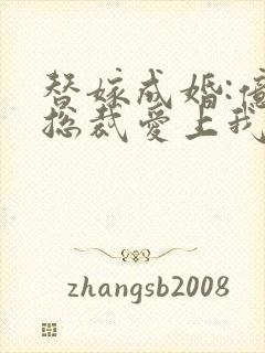 替嫁成婚:亿万总裁爱上我免费小说封面