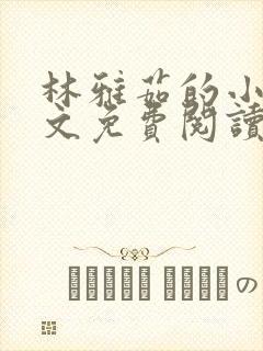 林雅茹的小说全文免费阅读无弹窗