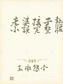 老婆孩子热炕头小说完整版免费阅读