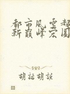 都市风云超前更新巅峰宏图笔趣阁