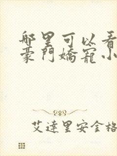 哪里可以看全集豪门娇宠小甜妻短剧