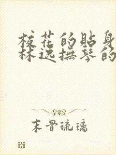 校花的贴身高手林逸抚琴的人