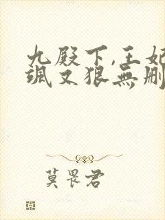 九殿下,王妃又飒又狠无删减全本阅读