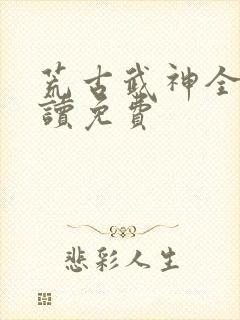 荒古武神全文阅读免费