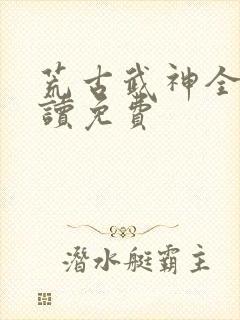 荒古武神全文阅读免费