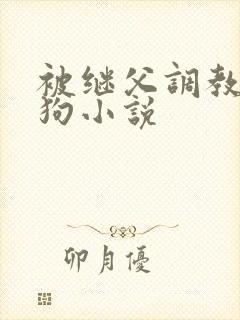 被继父调教成母狗小说