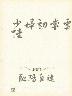 少妇初尝云雨柔佳