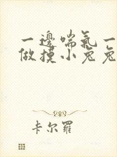 一边喘气一边叫做摸小兔兔作