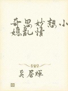 奇思妙想小说翁媳乱情
