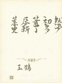叶辰萧初然最快更新了多少章封面