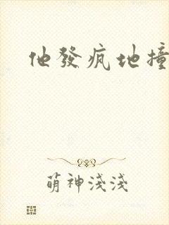 他发疯地撞着他