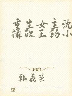 重生女主沈鸾和摄政王的小说