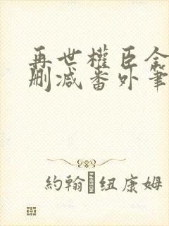 再世权臣全文无删减番外笔趣阁