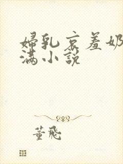 妇乳哀羞奶水丰满小说