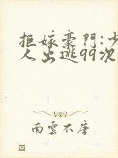拒嫁豪门:少夫人出逃99次