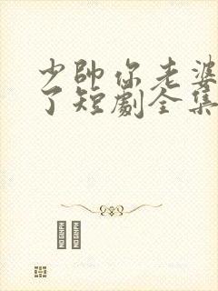 少帅你老婆又跑了短剧全集大结局封面