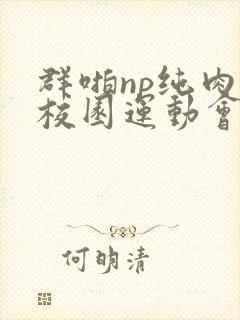 群啪np纯肉性校园运动会小说封面
