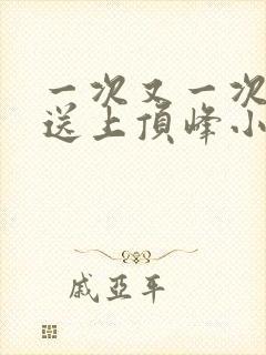 一次又一次把她送上顶峰小说