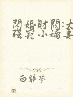 闪婚财阀:大叔强宠小娇妻在线下载