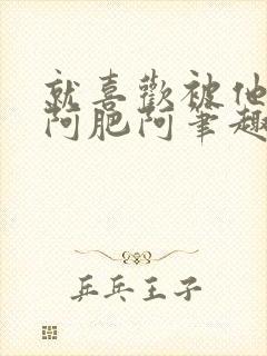 就喜欢被他by阿肥阿笔趣阁小说