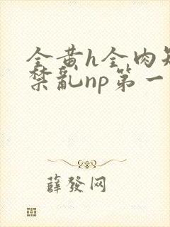 全黄h全肉短篇禁乱np第一次