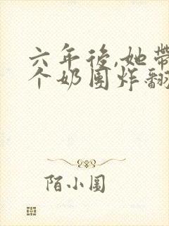 六年后,她带三个奶团炸翻全球 月下长安封面