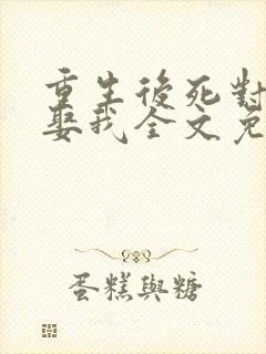重生后死对头要娶我全文免费阅读