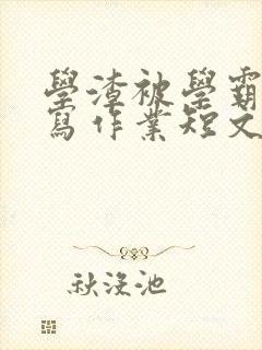 学渣被学霸压着写作业短文封面